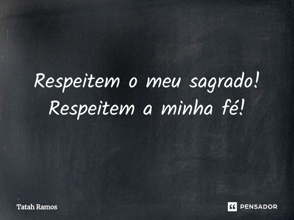 ⁠Respeitem o meu sagrado! Respeitem a minha fé!... Frase de Tatah Ramos.