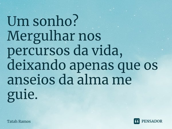 ⁠Um sonho?
Mergulhar nos percursos da vida, deixando apenas que os anseios da alma me guie.... Frase de Tatah Ramos.