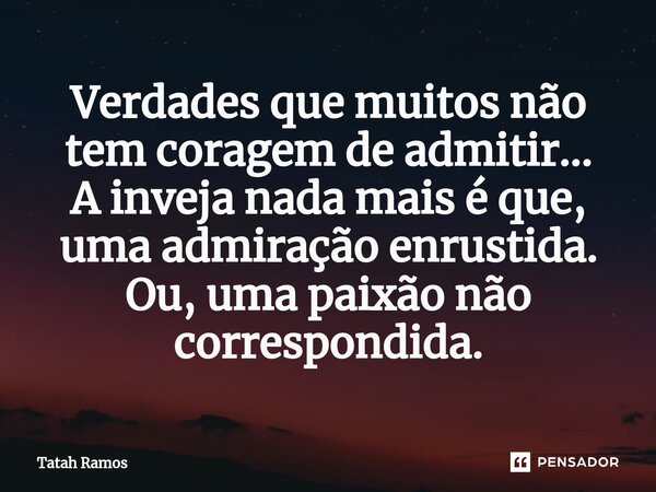 ⁠Verdades que muitos não tem coragem de admitir... A inveja nada mais é que, uma admiração enrustida. Ou, uma paixão não correspondida.... Frase de Tatah Ramos.