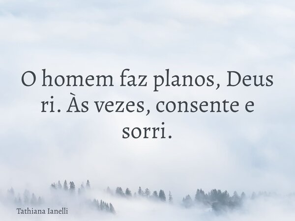 O homem faz planos, Deus ri. Às vezes, consente e sorri.... Frase de Tathiana Ianelli.