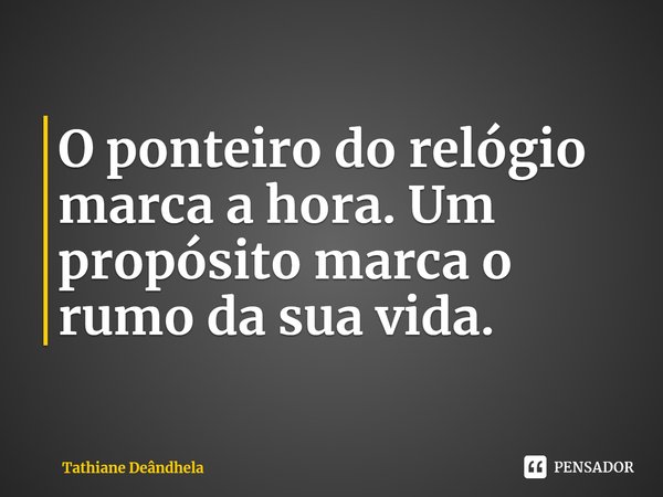 ⁠O ponteiro do relógio marca a hora. Um propósito marca o rumo da sua vida.... Frase de Tathiane Deândhela.