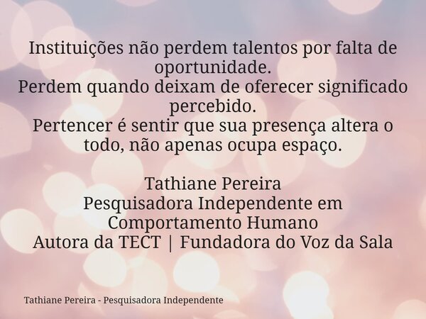 Instituições não perdem talentos por falta de oportunidade. Perdem quando deixam de oferecer significado percebido. Pertencer é sentir que sua presença altera o... Frase de Tathiane Pereira - Pesquisadora Independente.