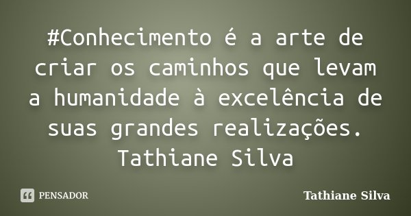 ‪#‎Conhecimento é a arte de criar os caminhos que levam a humanidade à excelência de suas grandes realizações. Tathiane Silva... Frase de Tathiane Silva.