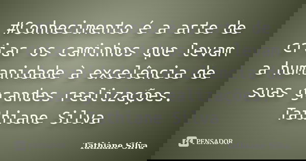 ‪#‎Conhecimento é a arte de criar os caminhos que levam a humanidade à excelência de suas grandes realizações. Tathiane Silva... Frase de Tathiane Silva.