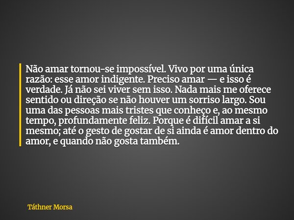 Não amar tornou-se impossível. Vivo por uma única razão: esse amor indigente. Preciso amar — e isso é verdade. Já não sei viver sem isso. Nada mais me oferece s... Frase de Táthner Morsa.