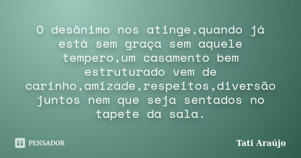 O desânimo nos atinge,quando já está sem graça sem aquele tempero,um casamento bem estruturado vem de carinho,amizade,respeitos,diversão juntos nem que seja sen... Frase de Tati Araújo.