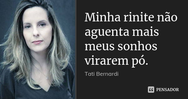 Minha rinite não aguenta mais meus sonhos virarem pó.... Frase de Tati Bernardi.