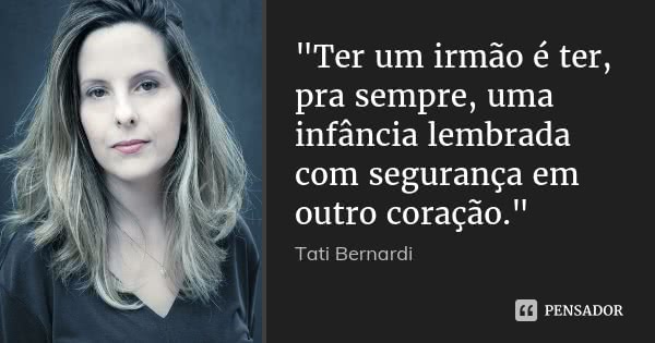 "Ter um irmão é ter, pra sempre, uma infância lembrada com segurança em outro coração."... Frase de Tati Bernardi.