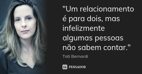"Um relacionamento é para dois, mas infelizmente algumas pessoas não sabem contar."... Frase de Tati Bernardi.