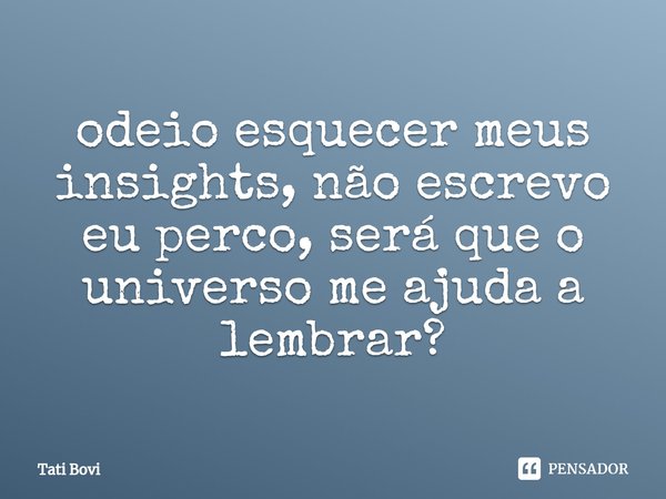 ⁠odeio esquecer meus insights, não escrevo eu perco, será que o universo me ajuda a lembrar?... Frase de Tati Bovi.
