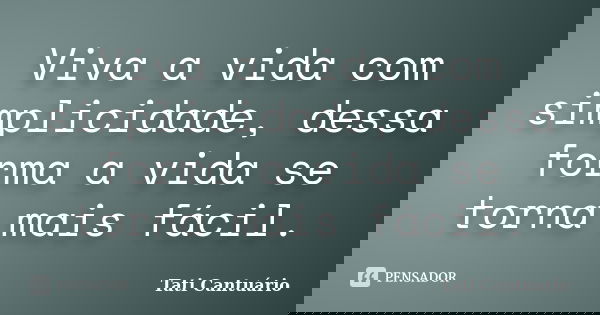 Viva a vida com simplicidade, dessa forma a vida se torna mais fácil.... Frase de Tati Cantuário.