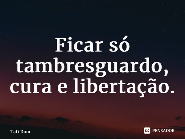 ⁠Ficar só também é resguardo, cura e libertação.... Frase de Tati Dom.