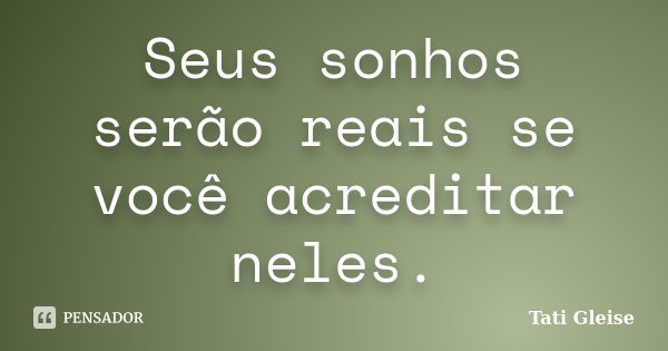 Seus sonhos serão reais se você acreditar neles.... Frase de Tati Gleise.