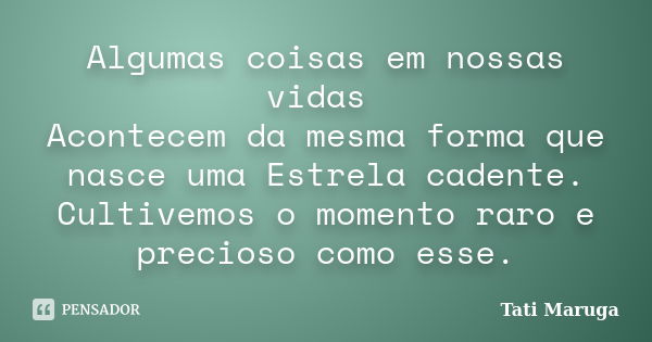 Algumas coisas em nossas vidas Acontecem da mesma forma que nasce uma Estrela cadente. Cultivemos o momento raro e precioso como esse.... Frase de Tati Maruga.