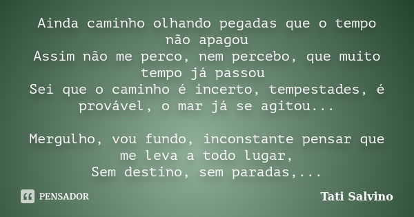 Ainda caminho olhando pegadas que o tempo não apagou Assim não me perco, nem percebo, que muito tempo já passou Sei que o caminho é incerto, tempestades, é prov... Frase de Tati Salvino.