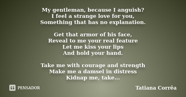 My gentleman, because I anguish? I feel a strange love for you, Something that has no explanation. Get that armor of his face, Reveal to me your real feature Le... Frase de Tatiana Corrêa.