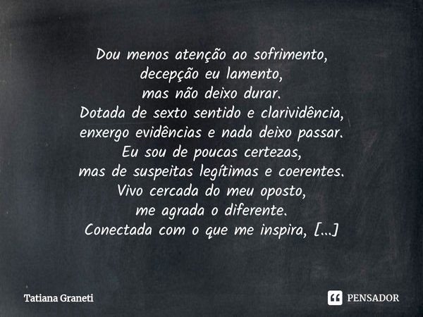 ⁠Dou menos atenção ao sofrimento,
decepção eu lamento,
mas não deixo durar.
Dotada de sexto sentido e clarividência,
enxergo evidências e nada deixo passar.
Eu ... Frase de Tatiana Graneti.