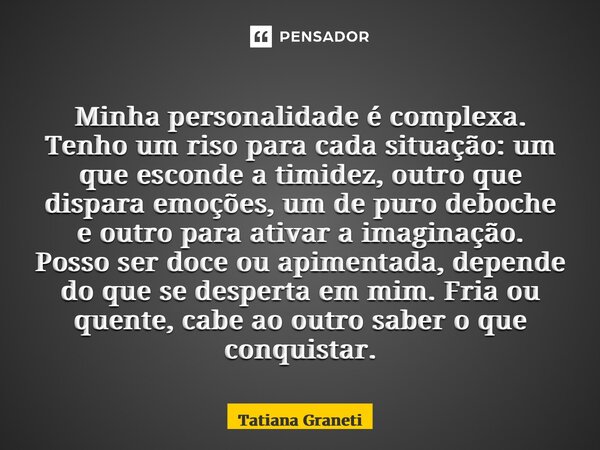 ⁠Minha personalidade é complexa. Tenho um riso para cada situação: um que esconde a timidez, outro que dispara emoções, um de puro deboche e outro para ativar a... Frase de Tatiana Graneti.