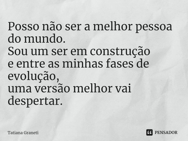 ⁠Posso não ser a melhor pessoa do mundo.
Sou um ser em construção
e entre as minhas fases de evolução,
uma versão melhor vai despertar.... Frase de Tatiana Graneti.
