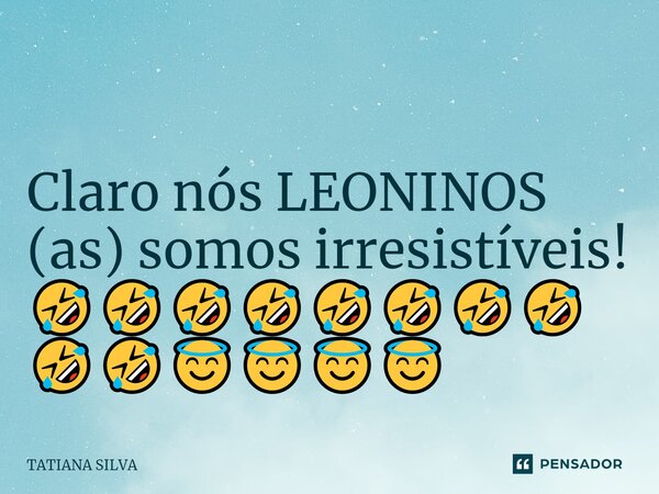 ⁠ Claro nós LEONINOS (as) somos irresistíveis! 🤣🤣🤣🤣🤣🤣🤣🤣🤣🤣😇😇😇😇... Frase de TATIANA SILVA.