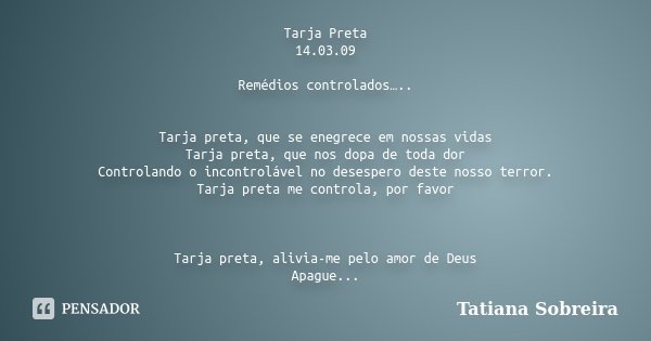 Tarja Preta 14.03.09 Remédios controlados….. Tarja preta, que se enegrece em nossas vidas Tarja preta, que nos dopa de toda dor Controlando o incontrolável no d... Frase de Tatiana Sobreira.