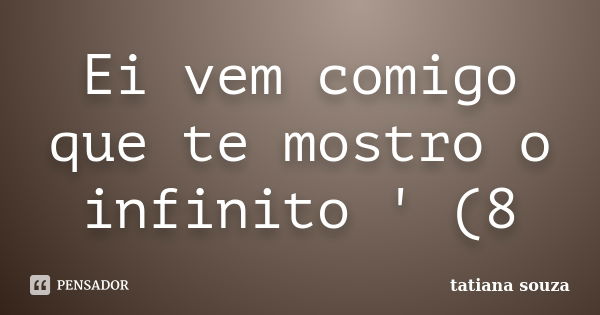 Ei vem comigo que te mostro o infinito ' (8... Frase de Tatiana Souza.