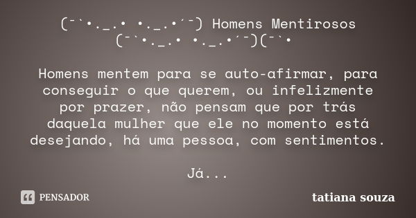 (¯`•._.• •._.•´¯) Homens Mentirosos (¯`•._.• •._.•´¯)(¯`• Homens mentem para se auto-afirmar, para conseguir o que querem, ou infelizmente por prazer, não pensa... Frase de Tatiana Souza.