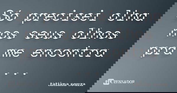 Só precisei olha nos seus olhos pra me encontra ...... Frase de Tatiana Souza.