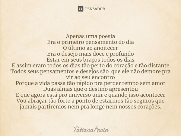 ⁠Apenas uma poesia
Era o primeiro pensamento do dia
O último ao anoitecer
Era o desejo mais doce e profundo
Estar em seus braços todos os dias
E assim eram todo... Frase de TatianaFaria.