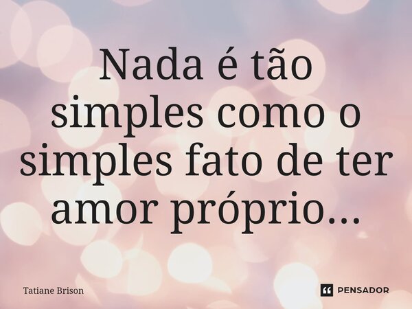 ⁠Nada é tão simples como o simples fato de ter amor próprio...... Frase de Tatiane Brison.