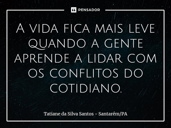 ⁠A vida fica mais leve quando a gente aprende a lidar com os conflitos do cotidiano.... Frase de Tatiane da Silva Santos - SantarémPA.
