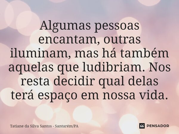 ⁠Algumas pessoas encantam, outras iluminam, mas há também aquelas que ludibriam. Nos resta decidir qual delas terá espaço em nossa vida.... Frase de Tatiane da Silva Santos - SantarémPA.