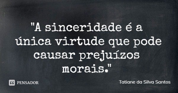 "A sinceridade é a única virtude que pode causar prejuízos morais."... Frase de Tatiane da Silva Santos.