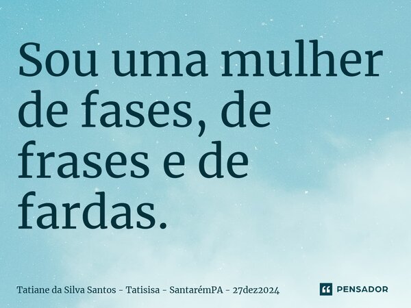 ⁠Sou uma mulher de fases, de frases e de fardas.... Frase de Tatiane da Silva Santos - Tatisisa - SantarémPA - 27dez2024.