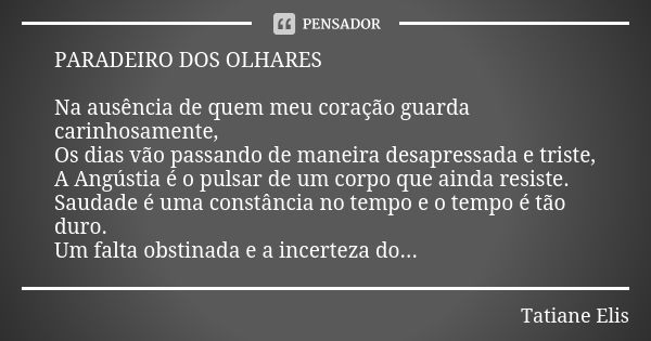 PARADEIRO DOS OLHARES Na ausência de quem meu coração guarda carinhosamente, Os dias vão passando de maneira desapressada e triste, A Angústia é o pulsar de um ... Frase de Tatiane Elis.