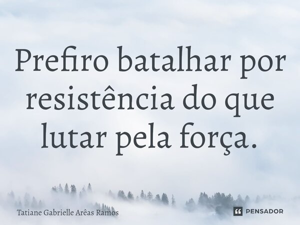 Prefiro batalhar por resistência do que lutar pela força.⁠... Frase de Tatiane Gabrielle Arêas Ramos.