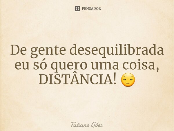 ⁠De gente desequilibrada eu só quero uma coisa, DISTÂNCIA! 😌... Frase de Tatiane Góes.