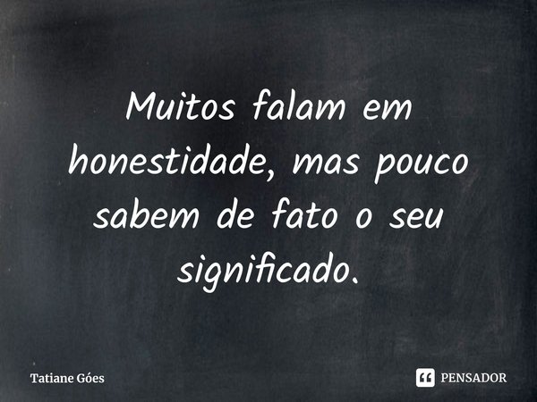 ⁠Muitos falam em honestidade, mas pouco sabem de fato o seu significado.... Frase de Tatiane Góes.