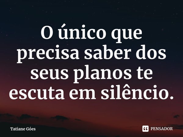 ⁠O único que precisa saber dos seus planos te escuta em silêncio.... Frase de Tatiane Góes.