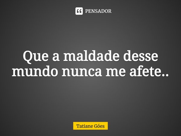 ⁠⁠Que a maldade desse mundo nunca me afete...... Frase de Tatiane Góes.