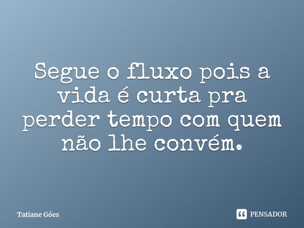 ⁠Segue o fluxo pois a vida é curta pra perder tempo com quem não lhe convém.... Frase de Tatiane Góes.