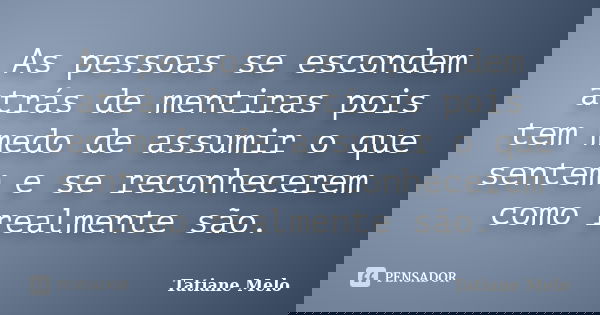 As pessoas se escondem atrás de mentiras pois tem medo de assumir o que sentem e se reconhecerem como realmente são.... Frase de Tatiane Melo.