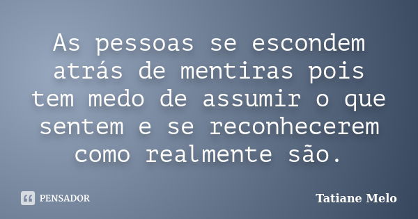 As pessoas se escondem atrás de mentiras pois tem medo de assumir o que sentem e se reconhecerem como realmente são.... Frase de Tatiane Melo.