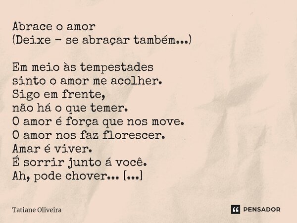 Abrace o amor (Deixe - se abraçar também...) Em meio às tempestades sinto o amor me acolher. Sigo em frente, não há o que temer. O amor é força que nos move. O... Frase de Tatiane Oliveira.
