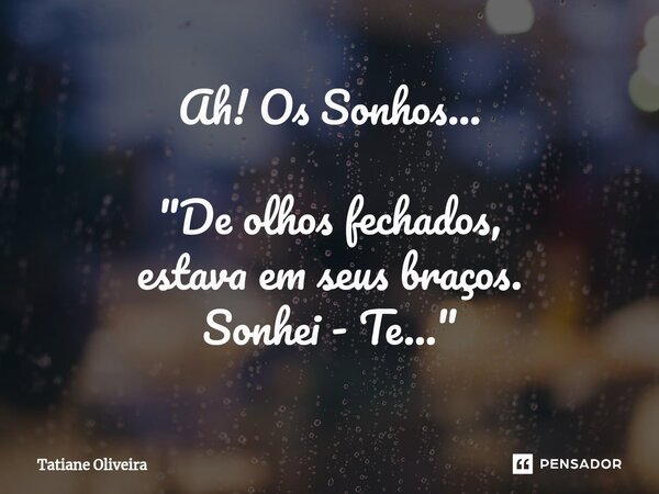 ⁠Ah! Os Sonhos... "De olhos fechados, estava em seus braços. Sonhei - Te... "... Frase de Tatiane Oliveira.