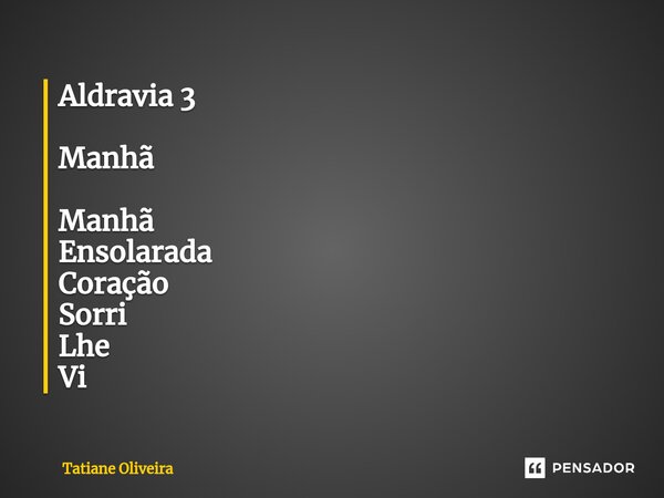 ⁠Aldravia 3 Manhã Manhã Ensolarada Coração Sorri Lhe Vi... Frase de Tatiane Oliveira.