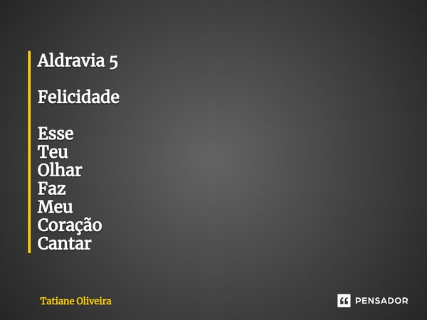 ⁠Aldravia 5 Felicidade Esse Teu Olhar Faz Meu Coração Cantar... Frase de Tatiane Oliveira.
