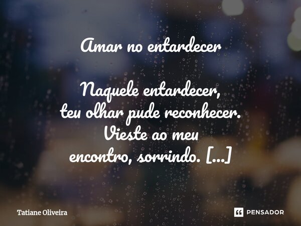 ⁠Amar no entardecer Naquele entardecer, teu olhar pude reconhecer. Vieste ao meu encontro, sorrindo. Tão lindo de se ver! Abracei teu coração, fui tomada por ta... Frase de Tatiane Oliveira.