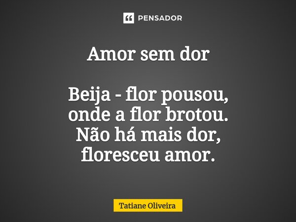 ⁠Amor sem dor Beija - flor pousou, onde a flor brotou. Não há mais dor, floresceu amor.... Frase de Tatiane Oliveira.