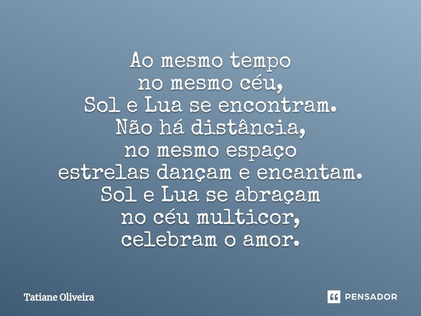 ⁠Ao mesmo tempo no mesmo céu, Sol e Lua se encontram. Não há distância, no mesmo espaço estrelas dançam e encantam. Sol e Lua se abraçam no céu multicor, celebr... Frase de Tatiane Oliveira.